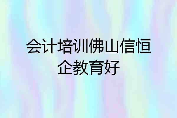 会计培训佛山信恒企教育好