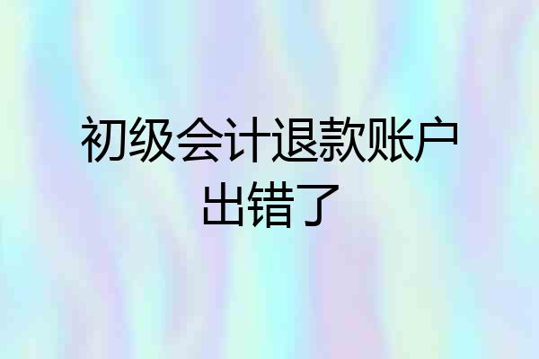 初级会计退款账户出错了