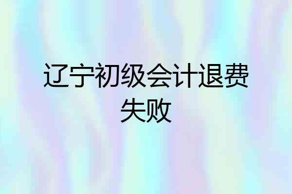 辽宁初级会计退费失败