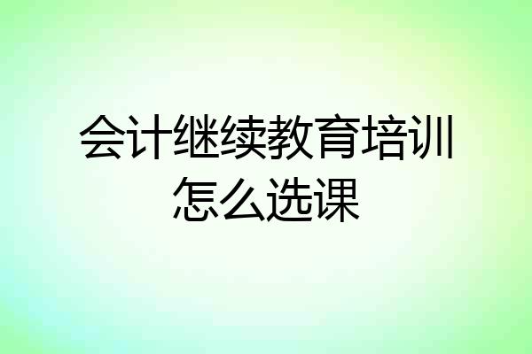 会计继续教育培训怎么选课