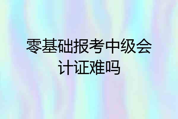 零基础报考中级会计证难吗