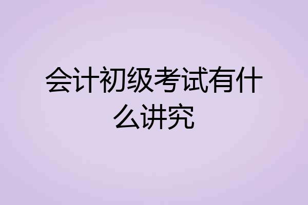 会计初级考试有什么讲究