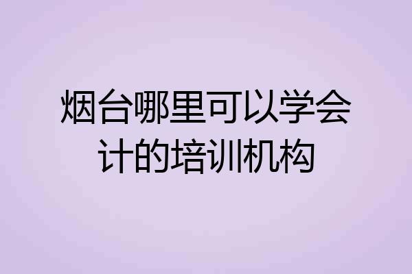 烟台哪里可以学会计的培训机构