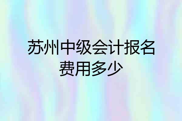 苏州中级会计报名费用多少