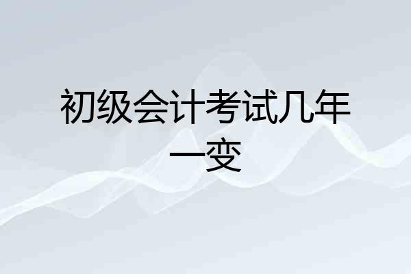 初级会计考试几年一变