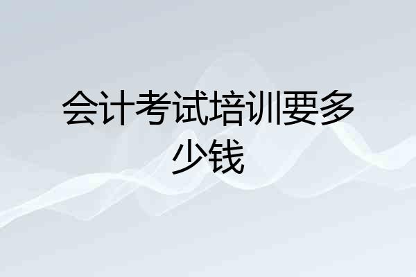 会计考试培训要多少钱