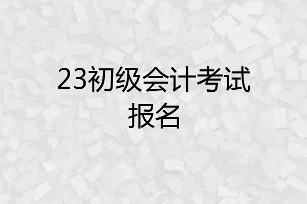 23初级会计考试报名
