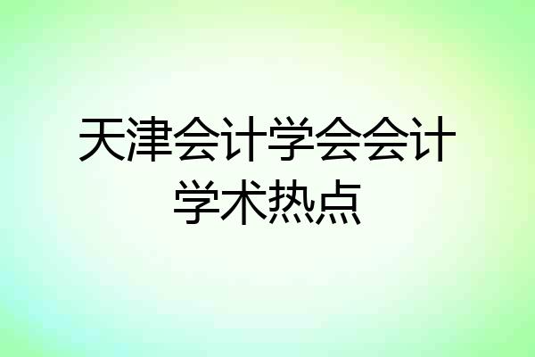 天津会计学会会计学术热点