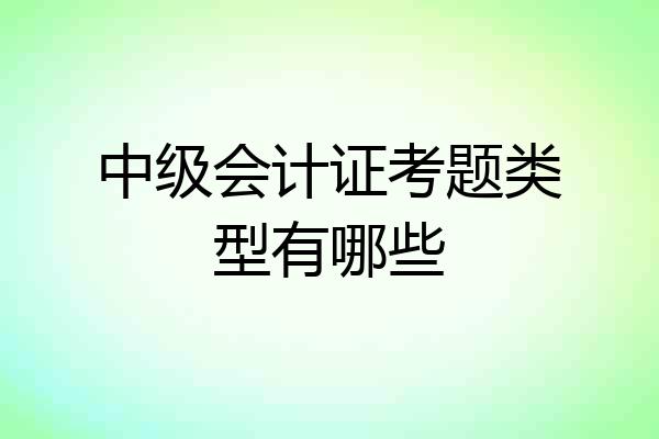 中级会计证考题类型有哪些