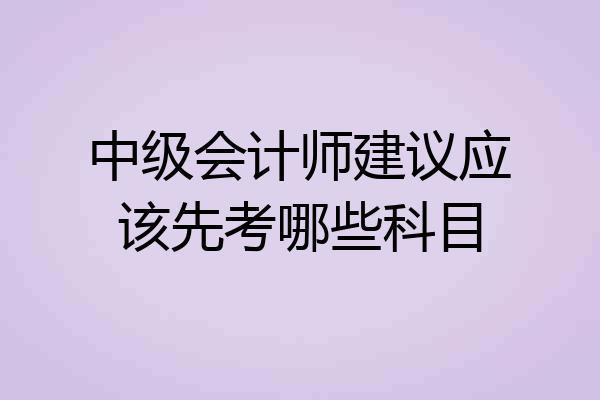 中级会计师建议应该先考哪些科目