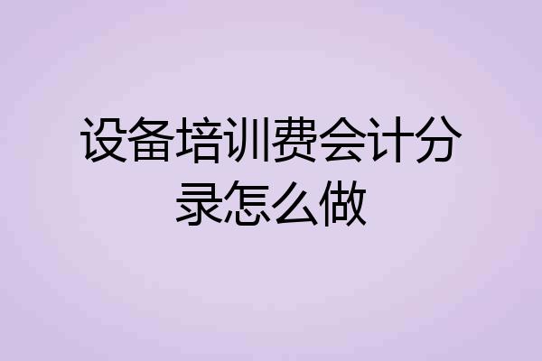设备培训费会计分录怎么做