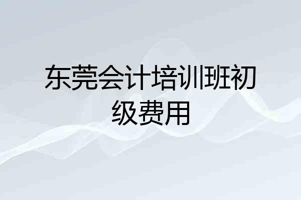 东莞会计培训班初级费用