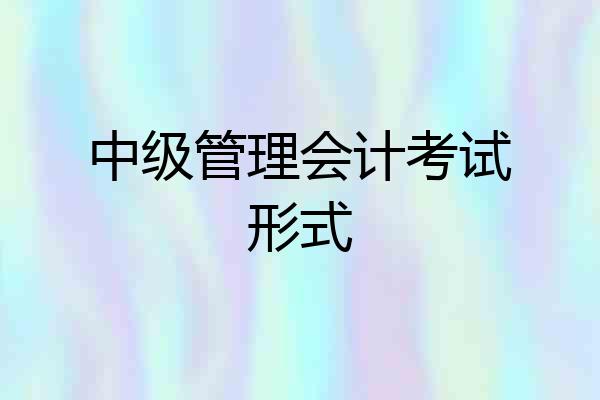 中级管理会计考试形式
