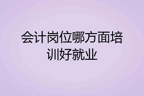 会计岗位哪方面培训好就业