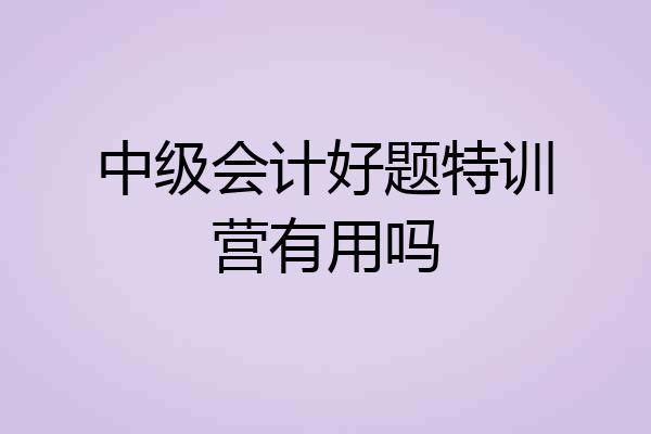 中级会计好题特训营有用吗