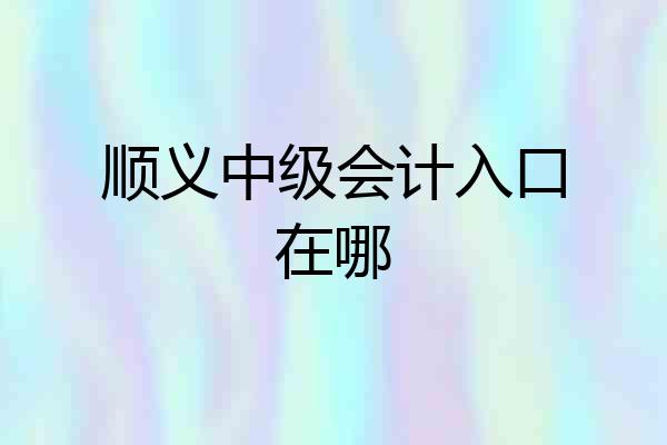 顺义中级会计入口在哪