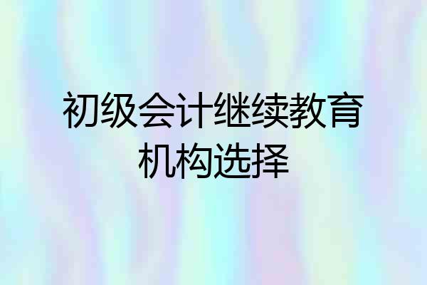 初级会计继续教育机构选择