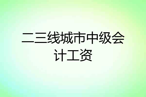二三线城市中级会计工资