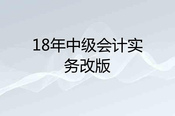 18年中级会计实务改版
