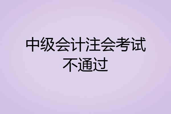 中级会计注会考试不通过