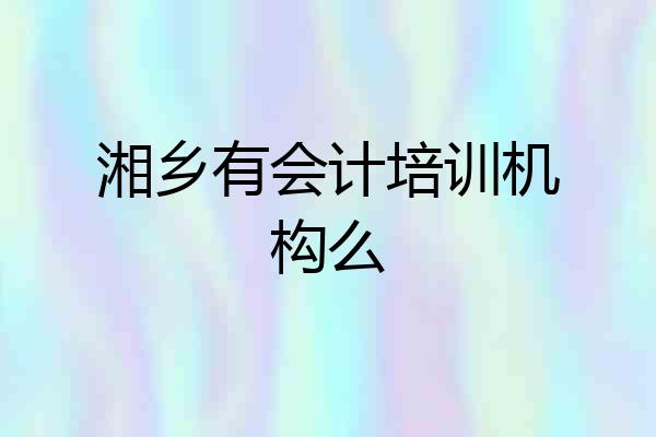 湘乡有会计培训机构么