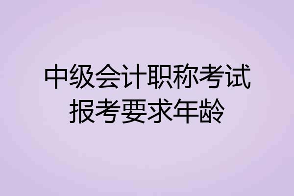 中级会计职称考试报考要求年龄