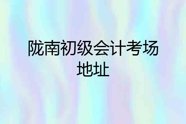 陇南初级会计考场地址