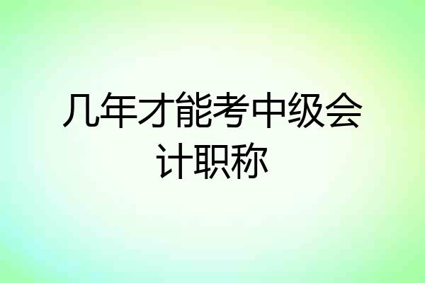 几年才能考中级会计职称
