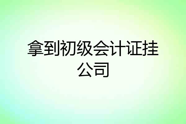 拿到初级会计证挂公司