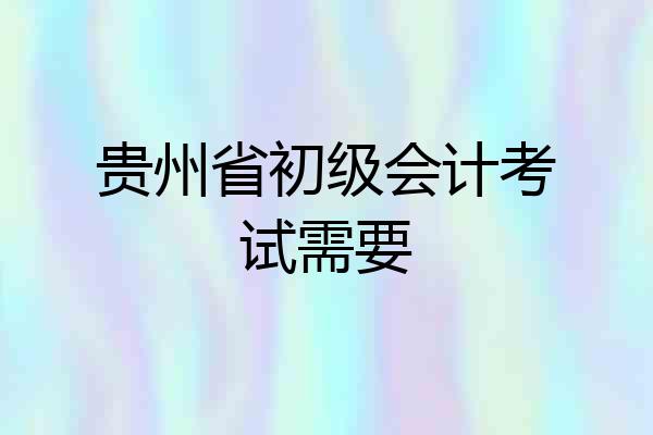 贵州省初级会计考试需要
