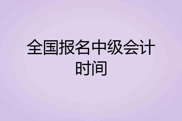 全国报名中级会计时间