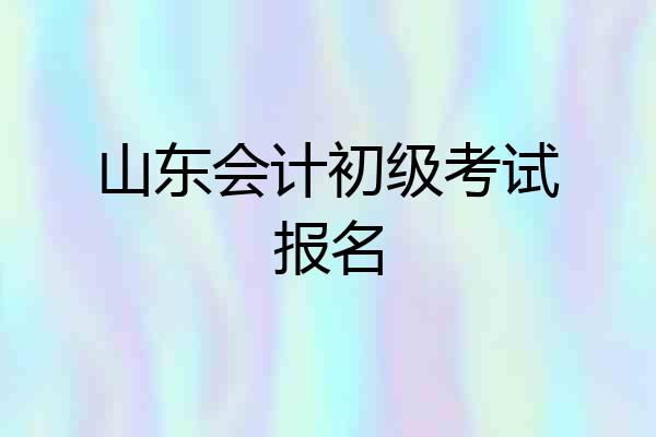 山东会计初级考试报名