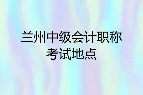 兰州中级会计职称考试地点