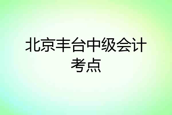 北京丰台中级会计考点