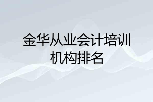 金华从业会计培训机构排名