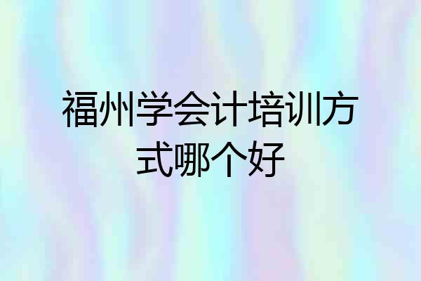 福州学会计培训方式哪个好