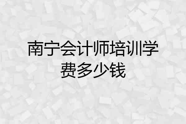 南宁会计师培训学费多少钱