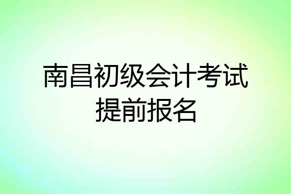 南昌初级会计考试提前报名