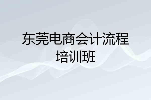 东莞电商会计流程培训班