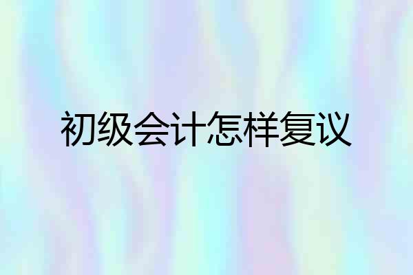 初级会计怎样复议