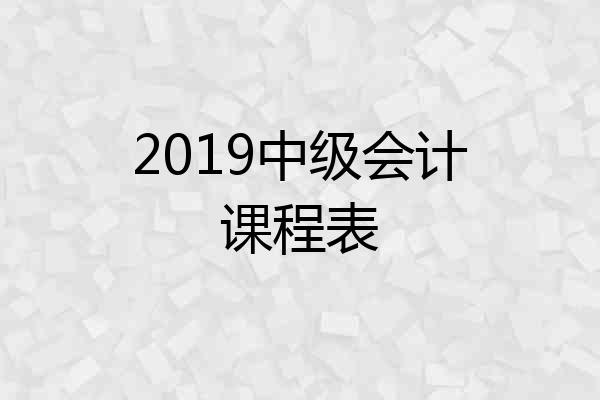 2019中级会计课程表