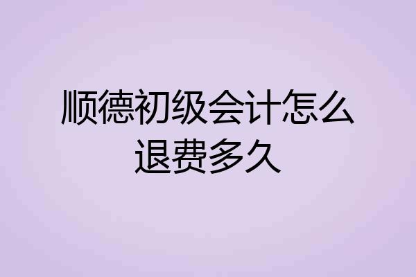 顺德初级会计怎么退费多久