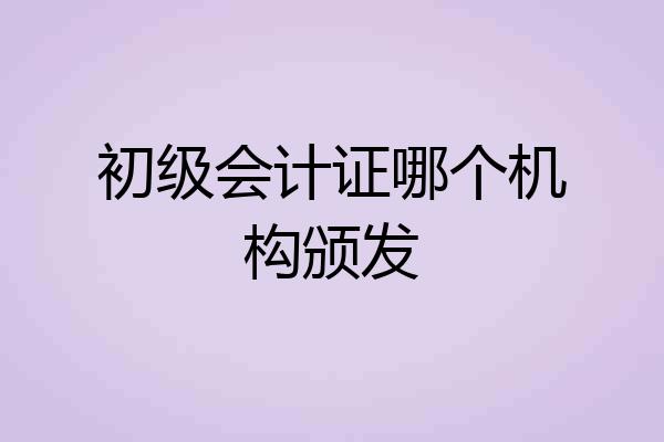 初级会计证哪个机构颁发