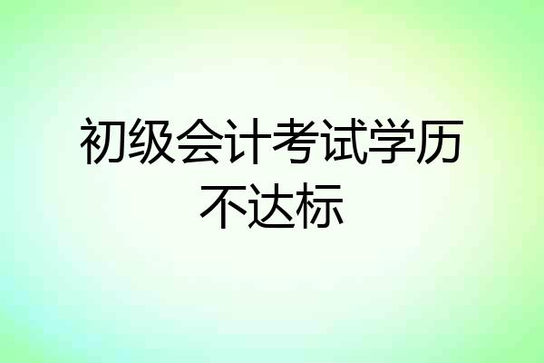 初级会计考试学历不达标