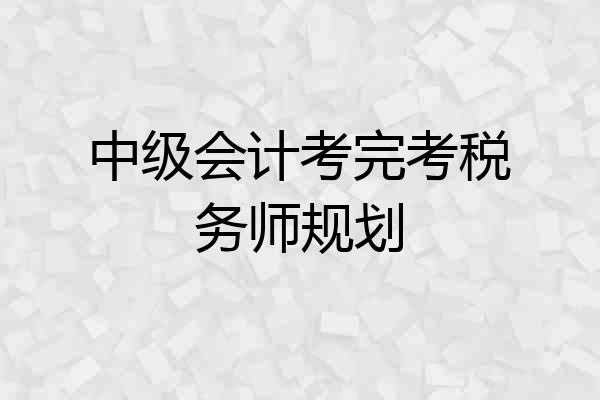 中级会计考完考税务师规划