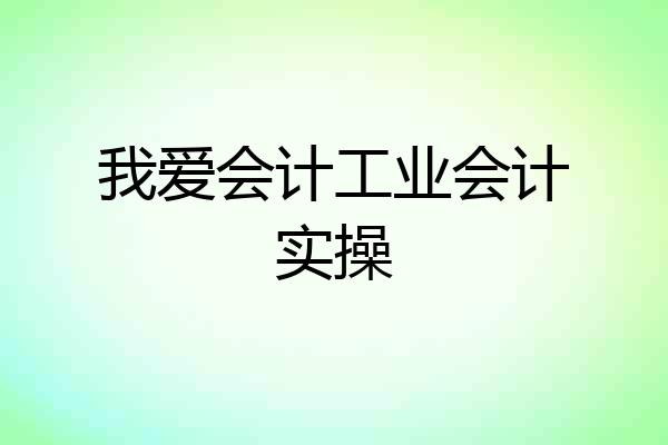我爱会计工业会计实操