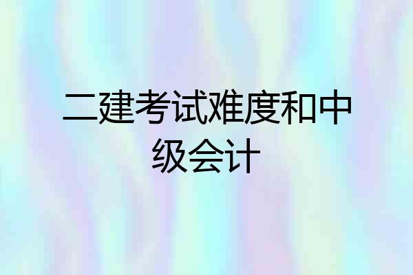 二建考试难度和中级会计