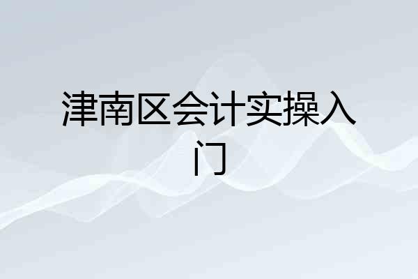 津南区会计实操入门