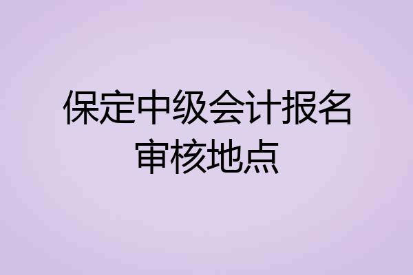 保定中级会计报名审核地点