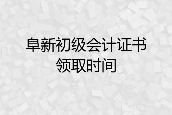 阜新初级会计证书领取时间